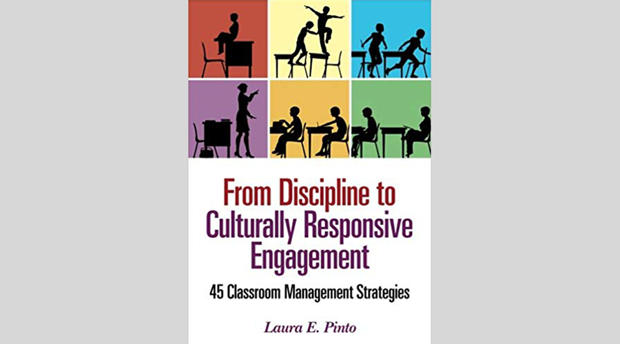 “From Discipline to Culturally Responsive Engagement: 45 Classroom Management Strategies” By Laura E. Pinto